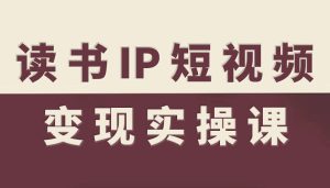 读书IP短视频变现实操课，读书IP赛道变现指南