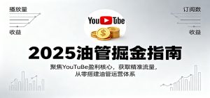 2025油管掘金指南：聚焦YouTuBe盈利核心，获取精准流量，从零搭建油管运营体系