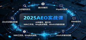 2025AEO实战课：AI关键词，提示词，N8N工作流，Bing站点地图，Ahrefs关键词挖掘