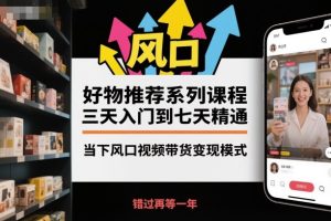 好物推荐系列课程，三天入门到七天精通，当下风口视频带货变现模式