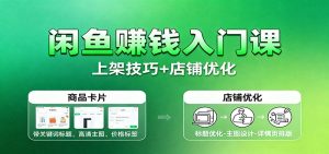 闲鱼赚钱入门课：基础操作+养号选品+上架技巧+店铺优化+选品拓展