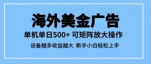 最新蓝海市场,海外美金广告,单设备500+,矩阵放大操作,设备越多收益越大