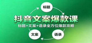 抖音文案爆款课:9大标题绝招,各类型必火文案,100条万能文案情感语录