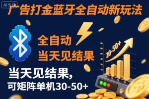 【广告打金】蓝牙全自动新玩法,当天见结果,可矩阵单机30-50+